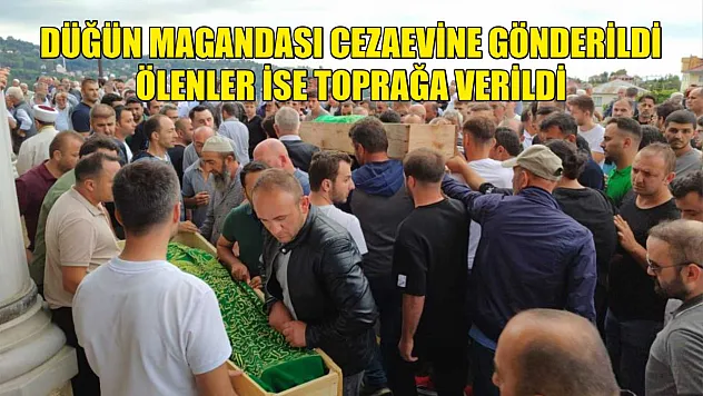 Düğün magandası cezaevine gönderildi, ölenler ise toprağa verildi