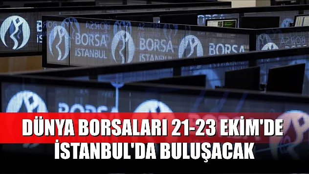 Dünya borsaları 21-23 Ekim'de İstanbul'da buluşacak