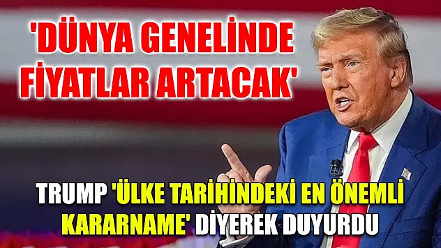 'Dünya genelinde fiyatlar artacak' Trump 'ülke tarihindeki en önemli kararname' diyerek duyurdu