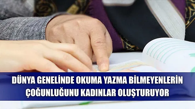 Dünya genelinde okuma yazma bilmeyenlerin çoğunluğunu kadınlar oluşturuyor