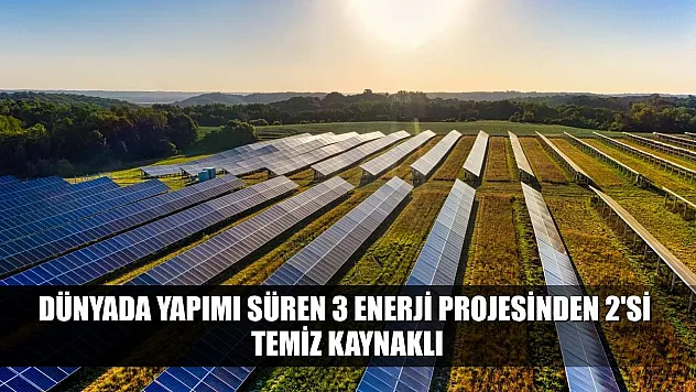 Dünyada yapımı süren 3 enerji projesinden 2'si temiz kaynaklı