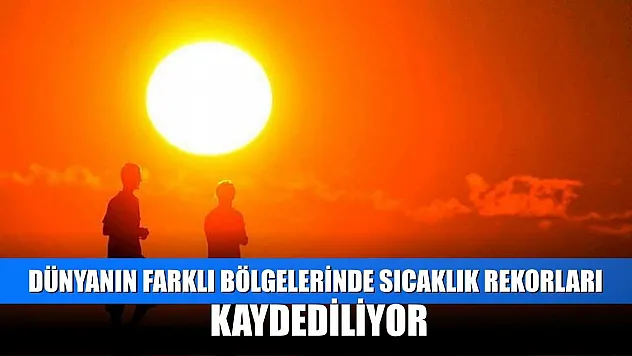 Dünyanın farklı bölgelerinde sıcaklık rekorları kaydediliyor