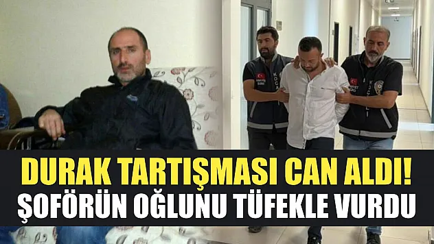 Durak tartışması can aldı! Şoförün oğlunu tüfekle vurdu
