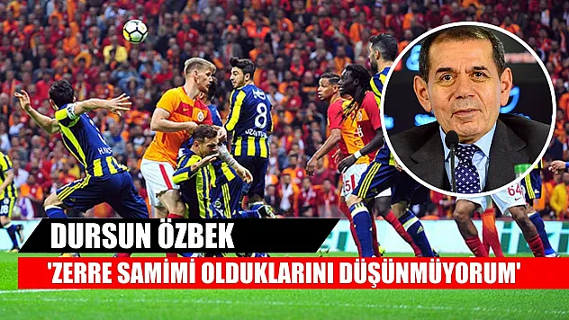 Dursun Özbek: 'Zerre samimi olduklarını düşünmüyorum'