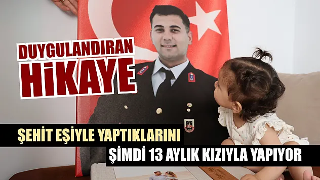 Duygulandıran hikaye: Şehit eşiyle yaptıklarını şimdi 13 aylık kızıyla yapıyor