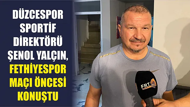 Düzcespor Sportif Direktörü Şenol Yılmaz, Fethiyespor Maçı Öncesi Konuştu