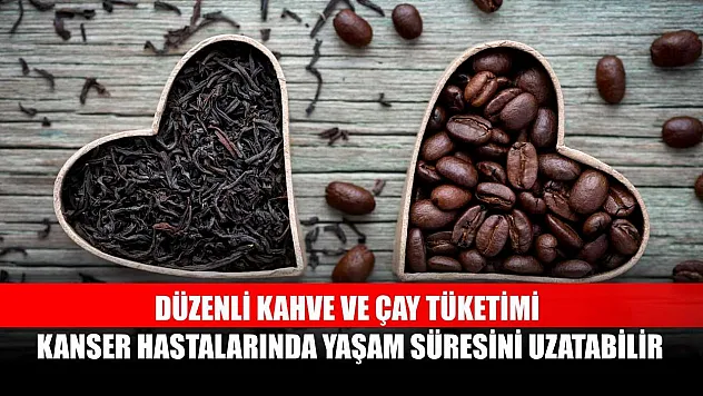 Düzenli kahve ve çay tüketimi kanser hastalarında yaşam süresini uzatabilir