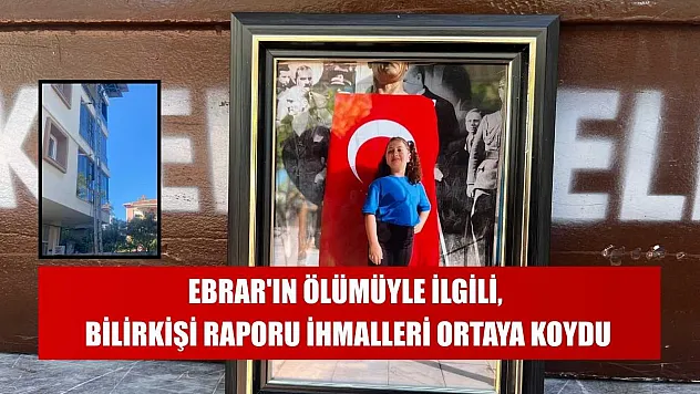 Ebrar'ın ölümüyle ilgili, bilirkişi raporu ihmalleri ortaya koydu