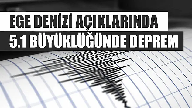 Ege Denizi açıklarında 5.1 büyüklüğünde deprem