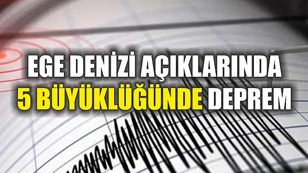 Ege Denizi açıklarında 5 büyüklüğünde deprem