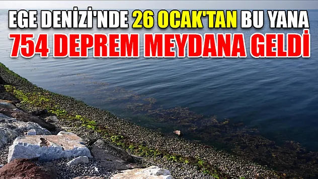 Ege Denizi'nde 26 Ocak'tan bu yana 754 deprem meydana geldi