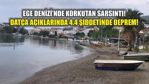 Ege Denizi'nde korkutan sarsıntı! Datça açıklarında 4.4 şiddetinde deprem!