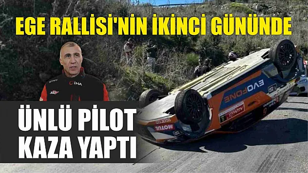 Ege Rallisi'nin ikinci gününde ünlü pilot kaza yaptı