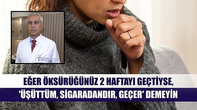 Eğer öksürüğünüz 2 haftayı geçtiyse, 'üşüttüm, sigaradandır, geçer' demeyin