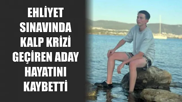 Ehliyet sınavında kalp krizi geçiren aday hayatını kaybetti