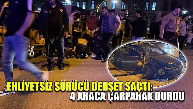 Ehliyetsiz sürücü dehşet saçtı: 4 araca çarparak durdu