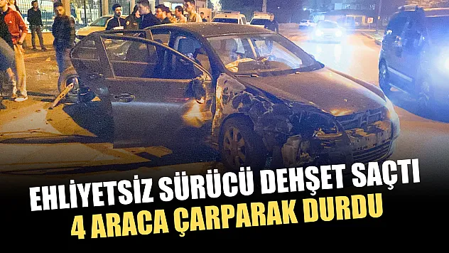 Ehliyetsiz sürücü dehşet saçtı: 4 araca çarparak durdu