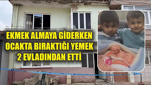 Ekmek almaya giderken ocakta bıraktığı yemek 2 evladından etti