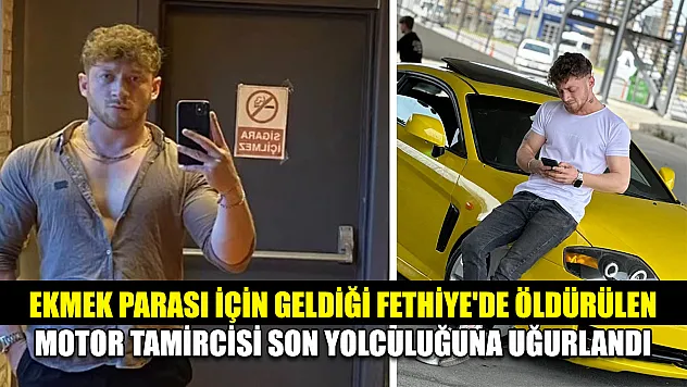 Ekmek parası için geldiği Fethiye'de öldürülen motor tamircisi son yolculuğuna uğurlandı