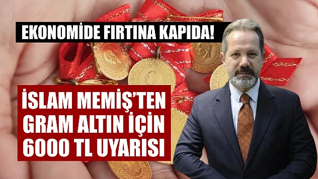 Ekonomide Fırtına Kapıda! İslam Memiş'ten Gram Altın İçin 6000 TL Uyarısı