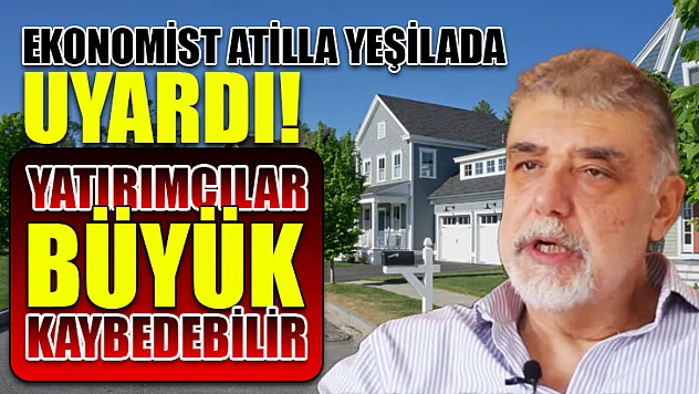 Ekonomist Atilla Yeşilada Uyardı! Yatırımcılar Büyük Kaybedebilir