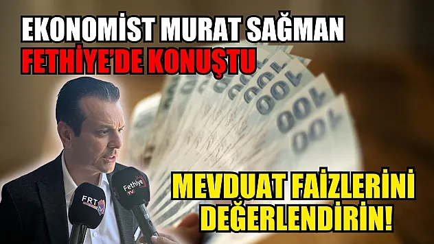 Ekonomist Murat Sağman Fethiye'de konuştu: Mevduat faizlerini değerlendirin!