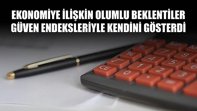 Ekonomiye ilişkin olumlu beklentiler güven endeksleriyle kendini gösterdi