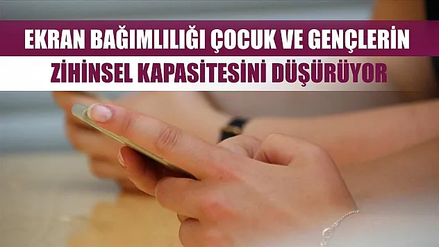 Ekran bağımlılığı çocuk ve gençlerin zihinsel kapasitesini düşürüyor