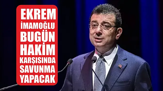 Ekrem İmamoğlu bugün hakim karşısında savunma yapacak