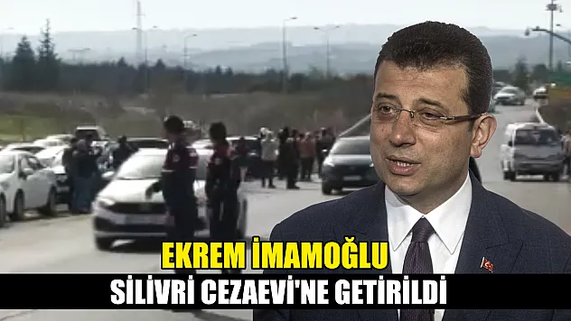 Ekrem İmamoğlu Silivri Cezaevi'ne getirildi