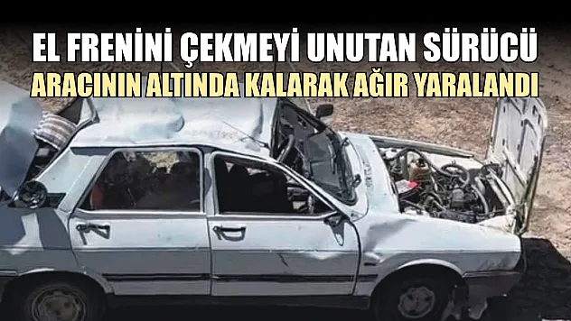 El frenini çekmeyi unutan sürücü, aracının altında kalarak ağır yaralandı