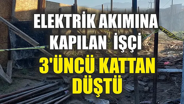 Elektrik akımına kapılan inşaat işçisi 3'üncü kattan düştü
