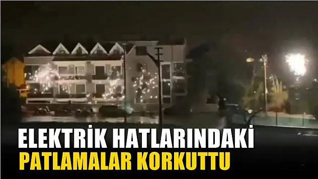 Elektrik hatlarındaki patlamalar korkuttu