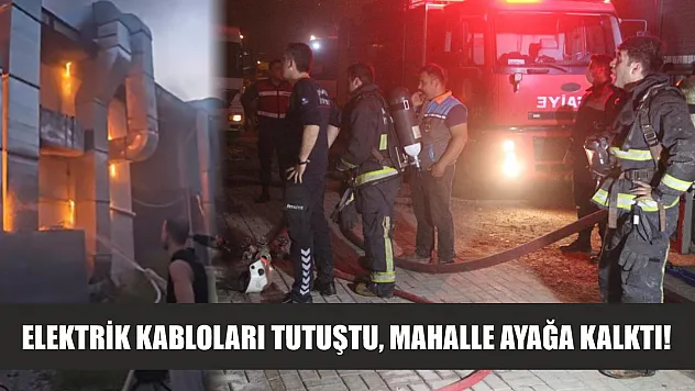 Elektrik kabloları tutuştu, mahalle ayağa kalktı!