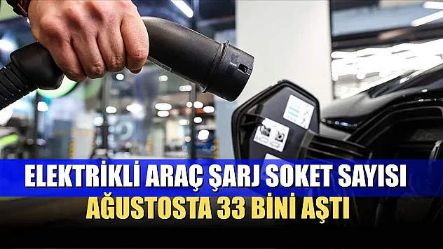 Elektrikli araç şarj soket sayısı ağustosta 33 bini aştı