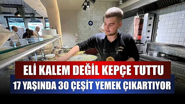 Eli kalem değil kepçe tuttu, 17 yaşında 30 çeşit yemek çıkartıyor