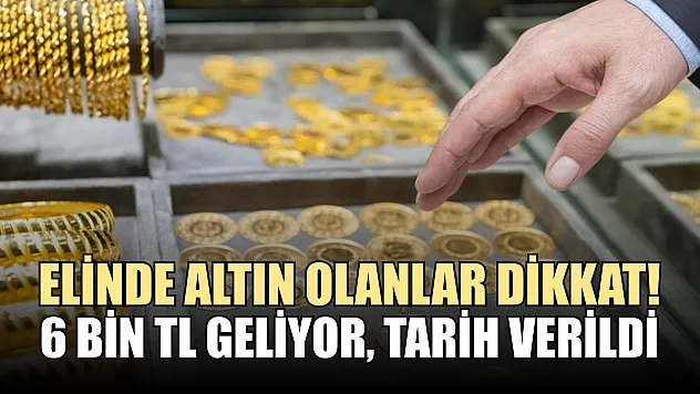 Elinde altın olanlar dikkat! 6 bin TL geliyor, tarih verildi