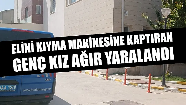 Elini kıyma makinesine kaptıran genç kız ağır yaralandı