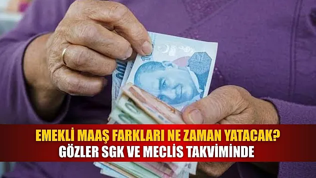 Emekli Maaş Farkları Ne Zaman Yatacak? Gözler SGK ve Meclis Takviminde