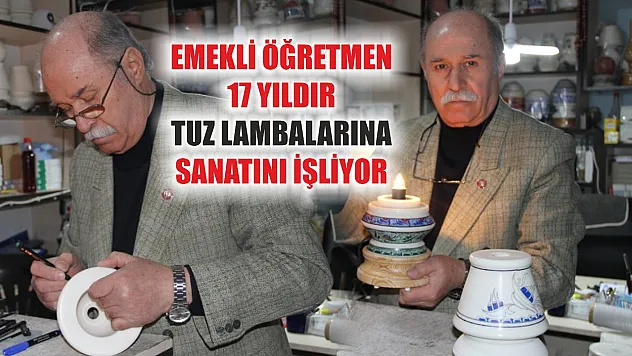 Emekli öğretmen 17 yıldır tuz lambalarına sanatını işliyor