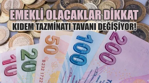 Emekli olacaklar dikkat: Kıdem tazminatı tavanı değişiyor!