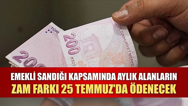 Emekli Sandığı kapsamında aylık alanların zam farkı 25 Temmuz'da ödenecek