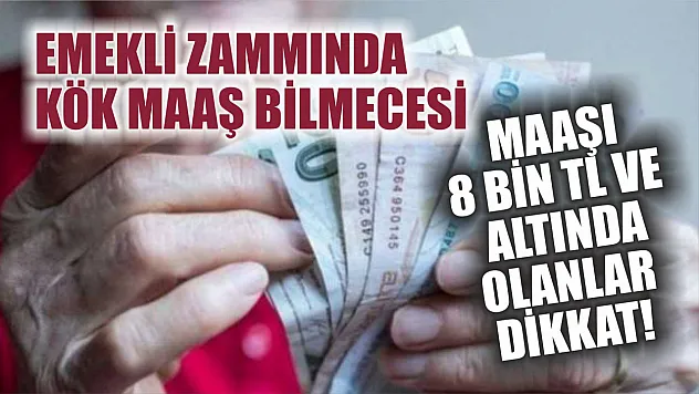 Emekli zammında kök maaş bilmecesi: Maaşı 8 bin TL ve altında olanlar dikkat!