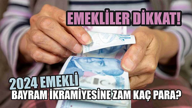 Emekliler Dikkat! 2024 Emekli Bayram İkramiyesine Zam Kaç Para?