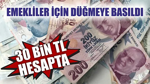 Emekliler için düğmeye basıldı 30 bin TL hesapta işte detaylar…