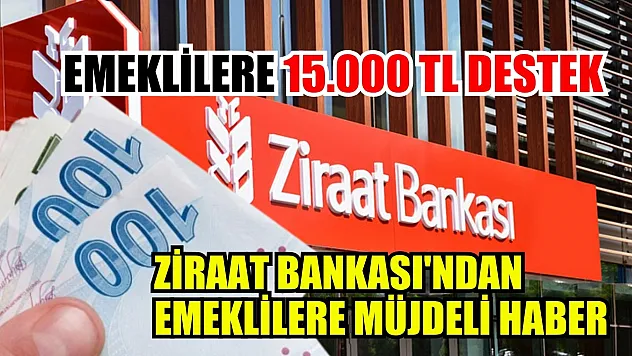 Emeklilere 15.000 TL Destek: Ziraat Bankası'ndan emeklilere müjdeli haber