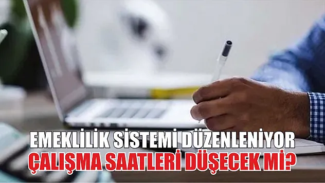 Emeklilik sistemi düzenleniyor, çalışma saatleri düşecek mi?