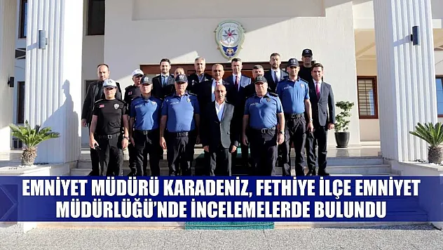 Emniyet Müdürü Karadeniz, Fethiye İlçe Emniyet Müdürlüğü'nde İncelemelerde Bulundu