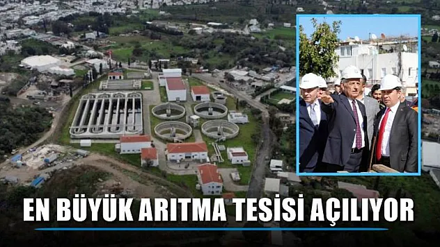 En büyük arıtma tesisi açılıyor