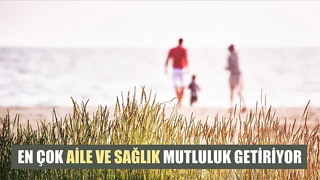 En çok aile ve sağlık mutluluk getiriyor